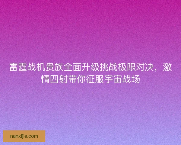 雷霆战机贵族全面升级挑战极限对决，激情四射带你征服宇宙战场