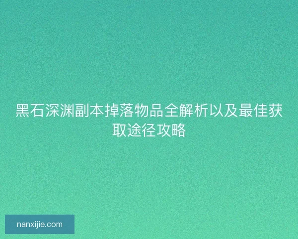 黑石深渊副本掉落物品全解析以及最佳获取途径攻略