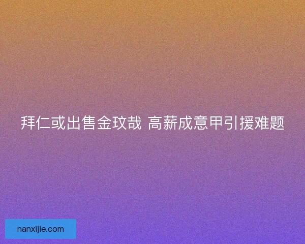 拜仁或出售金玟哉 高薪成意甲引援难题