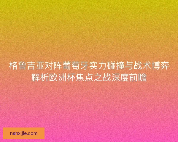 格鲁吉亚对阵葡萄牙实力碰撞与战术博弈解析欧洲杯焦点之战深度前瞻