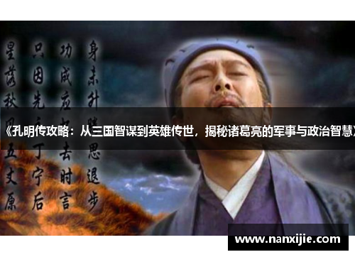 《孔明传攻略：从三国智谋到英雄传世，揭秘诸葛亮的军事与政治智慧》