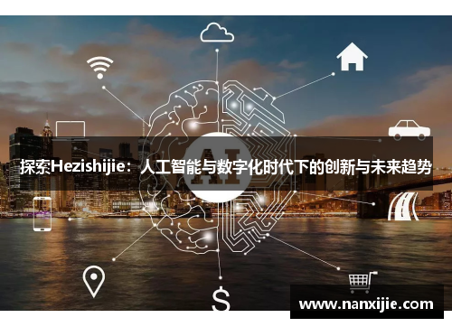 探索Hezishijie：人工智能与数字化时代下的创新与未来趋势