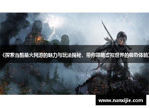 《探索当前最火网游的魅力与玩法揭秘，带你领略虚拟世界的极致体验》