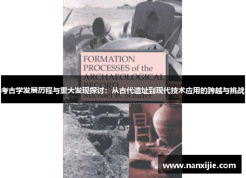 考古学发展历程与重大发现探讨：从古代遗址到现代技术应用的跨越与挑战